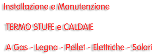 Installazione e Manutenzione   TERMO STUFE e CALDAIE   A Gas - Legna - Pellet - Elettriche - Solari